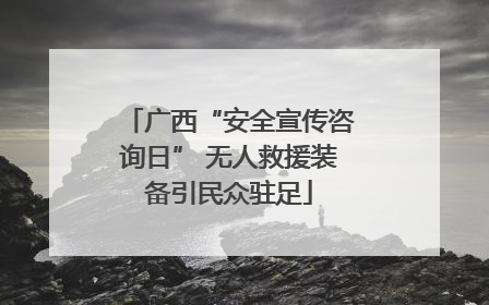 广西“安全宣传咨询日” 无人救援装备引民众驻足