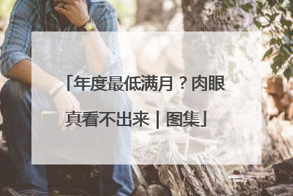 年度最低满月？肉眼真看不出来｜图集