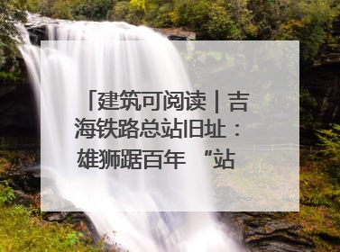 建筑可阅读｜吉海铁路总站旧址：雄狮踞百年 “站”写传承史