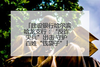 建设银行哈尔滨哈龙支行：“反诈尖兵”出击 守护百姓“钱袋子”