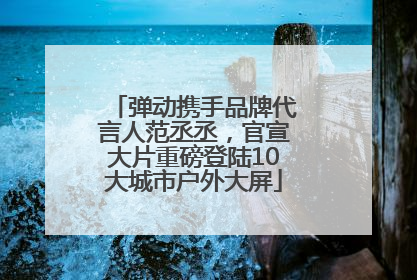 弹动携手品牌代言人范丞丞，官宣大片重磅登陆10大城市户外大屏