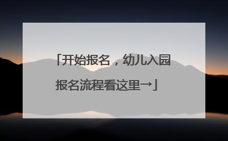 开始报名,幼儿入园报名流程看这里→