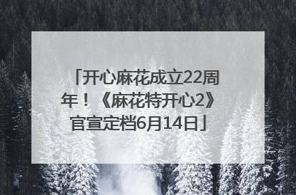 开心麻花成立22周年！《麻花特开心2》官宣定档6月14日