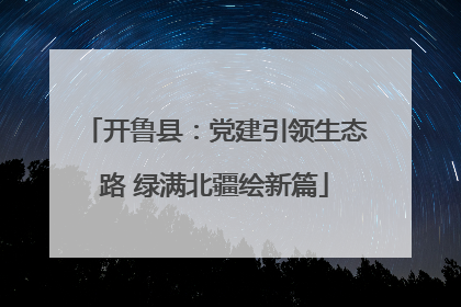 开鲁县：党建引领生态路 绿满北疆绘新篇