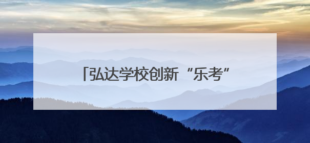 弘达学校创新“乐考”模式：一、二年级“小主人”玩转校园乐园
