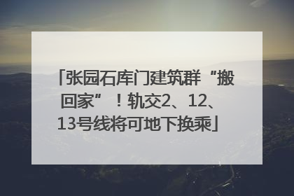 张园石库门建筑群“搬回家”！轨交2、12、13号线将可地下换乘