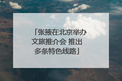 张掖在北京举办文旅推介会 推出多条特色线路