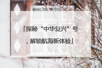 探秘“中华复兴”号，解锁航海新体验