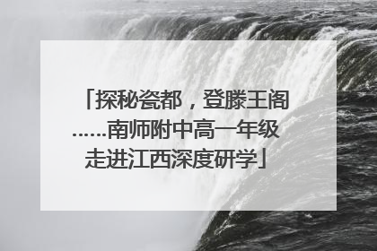 探秘瓷都，登滕王阁……南师附中高一年级走进江西深度研学