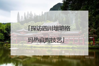 探访四川壤塘格玛热藏陶技艺