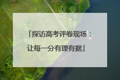探访高考评卷现场：让每一分有理有据