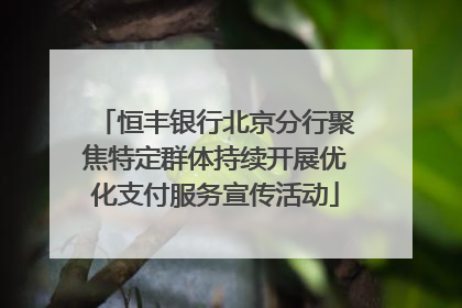 恒丰银行北京分行聚焦特定群体持续开展优化支付服务宣传活动
