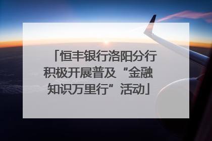 恒丰银行洛阳分行积极开展普及“金融知识万里行”活动
