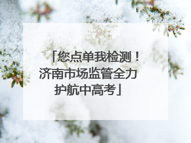您点单我检测！济南市场监管全力护航中高考