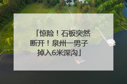 惊险！石板突然断开！泉州一男子掉入6米深沟