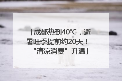 成都热到40℃，避暑旺季提前约20天！“清凉消费”升温