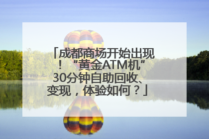 成都商场开始出现！“黄金ATM机”30分钟自助回收、变现，体验如何？