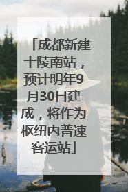 成都新建十陵南站，预计明年9月30日建成，将作为枢纽内普速客运站