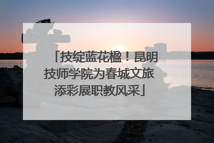 技绽蓝花楹！昆明技师学院为春城文旅添彩展职教风采