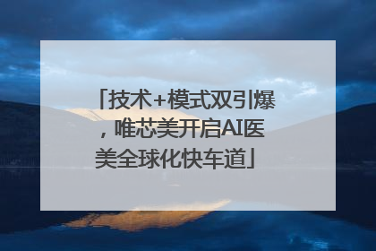 技术+模式双引爆，唯芯美开启AI医美全球化快车道