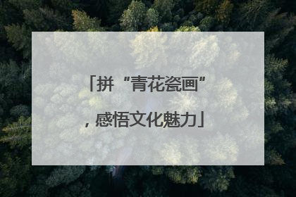 拼“青花瓷画”，感悟文化魅力