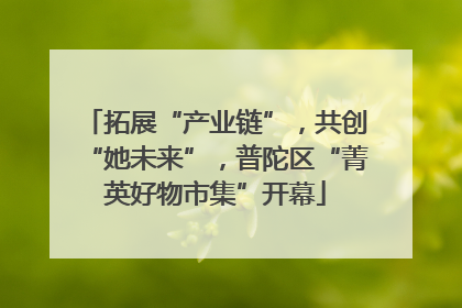 拓展“产业链”，共创“她未来”，普陀区“菁英好物市集”开幕