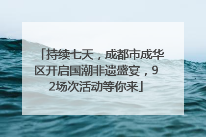 持续七天，成都市成华区开启国潮非遗盛宴，92场次活动等你来
