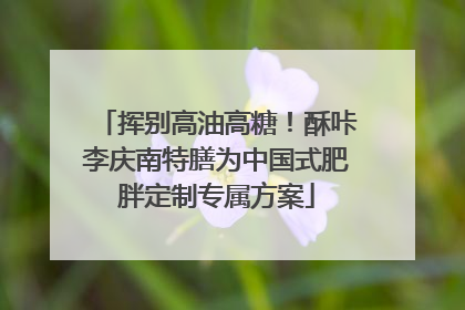 挥别高油高糖！酥咔李庆南特膳为中国式肥胖定制专属方案