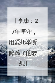 李康：27年坚守，用爱托举听障孩子的梦想