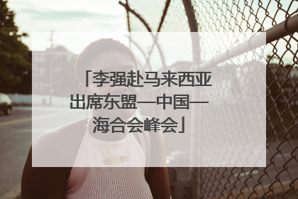 李强赴马来西亚出席东盟—中国—海合会峰会