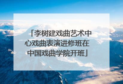 李树建戏曲艺术中心戏曲表演进修班在中国戏曲学院开班