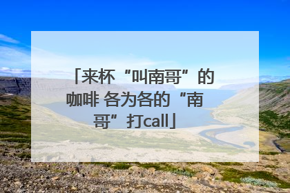 来杯“叫南哥”的咖啡 各为各的“南哥”打call