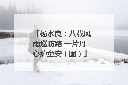 杨水良：八载风雨巡防路 一片丹心护童安（图）