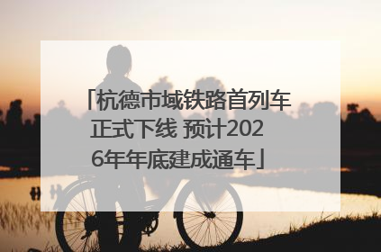 杭德市域铁路首列车正式下线 预计2026年年底建成通车