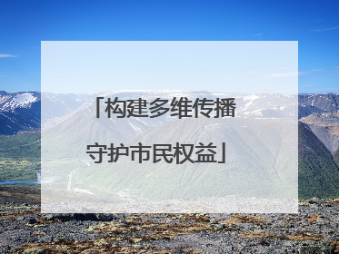 构建多维传播 守护市民权益