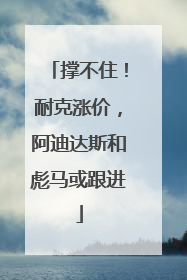 撑不住!耐克涨价,阿迪达斯和彪马或跟进