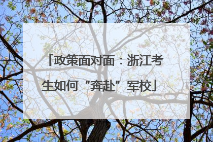 政策面对面：浙江考生如何“奔赴”军校