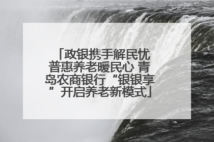 政银携手解民忧 普惠养老暖民心 青岛农商银行“银银享”开启养老新模式