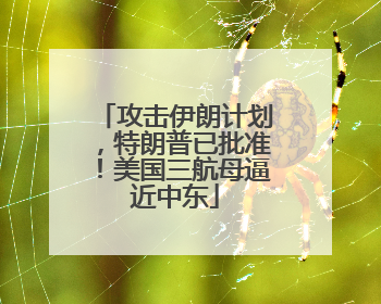 攻击伊朗计划，特朗普已批准！美国三航母逼近中东