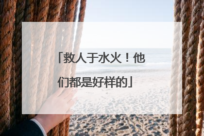 救人于水火！他们都是好样的