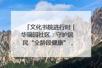 文化书院进行时｜华瑞园社区：守护居民“全龄段健康”，“圈”出幸福感