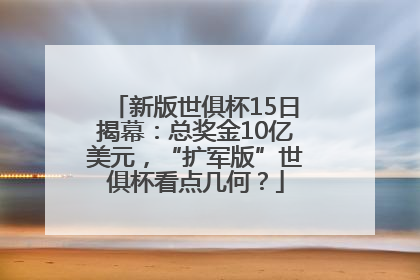 新版世俱杯15日揭幕：总奖金10亿美元，“扩军版”世俱杯看点几何？