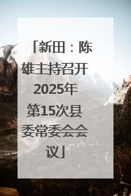 新田：陈雄主持召开2025年第15次县委常委会会议