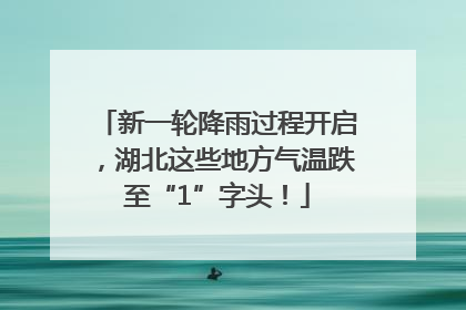 新一轮降雨过程开启，湖北这些地方气温跌至“1”字头！