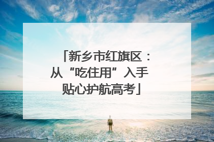 新乡市红旗区：从“吃住用”入手 贴心护航高考