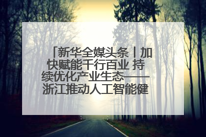 新华全媒头条丨加快赋能千行百业 持续优化产业生态——浙江推动人工智能健康有序发展观察
