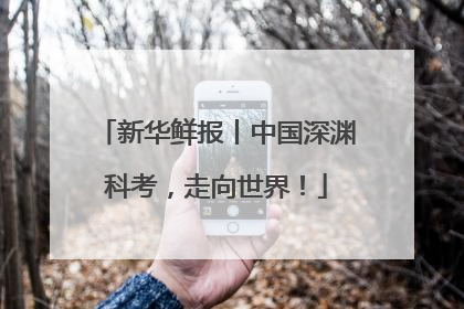 新华鲜报丨中国深渊科考，走向世界！