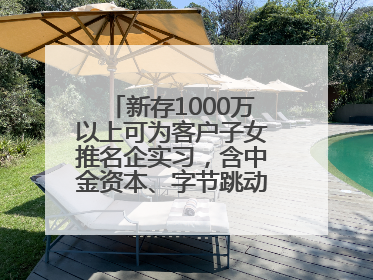 新存1000万以上可为客户子女推名企实习，含中金资本、字节跳动、谷歌等！兴业银行回应：属实