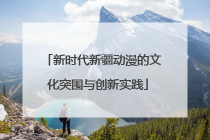新时代新疆动漫的文化突围与创新实践