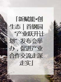 新赋能•创生态｜首钢园“产业跃升计划”发布会举办，促进产业合作交流走深走实
